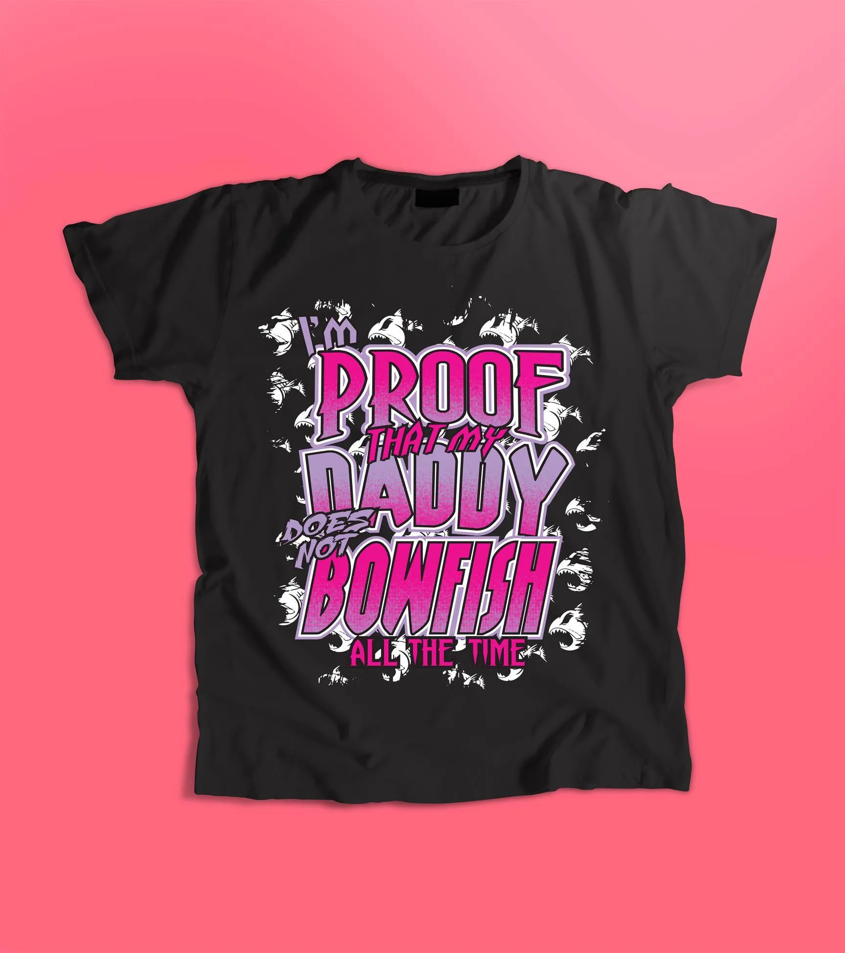 "I'm Proof That My Daddy Does Not Bowfish All The Time" (2 colors to choose from)